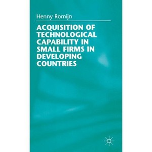 Acquisition of Technological Capability in Small Firms in Developing Countries - by  H Romijn (Hardcover) - 1 of 1