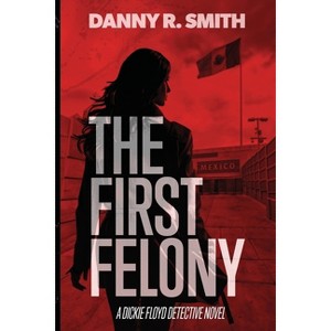 The First Felony - by  Danny R Smith (Paperback) - 1 of 1