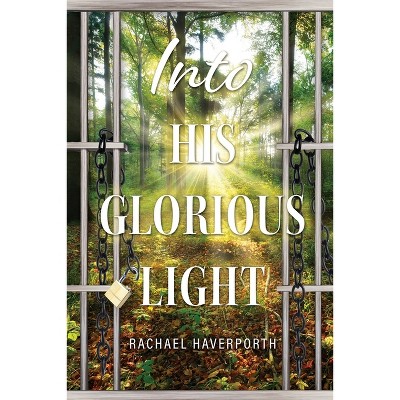 Into His Glorious Light - by  Rachael Haverporth (Paperback)