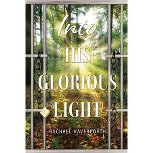 Into His Glorious Light - by  Rachael Haverporth (Paperback) - 1 of 1