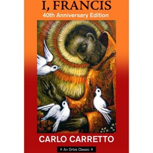 I, Francis: 40th Anniversary Edition with a New Foreword by Jon M. Sweeney - by  Carlo Carretto (Paperback) - 1 of 1