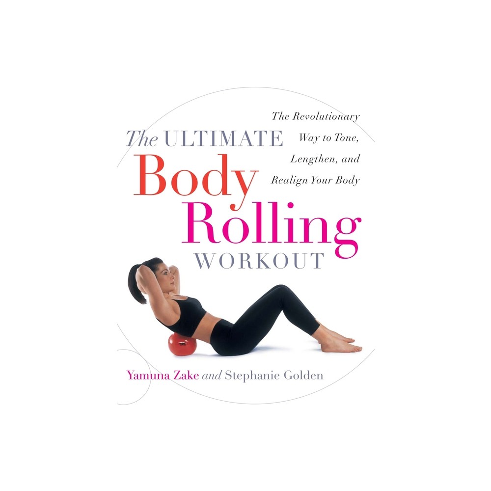 The Ultimate Body Rolling Workout - by Yamuna Zake & Stephanie Golden (Paperback)