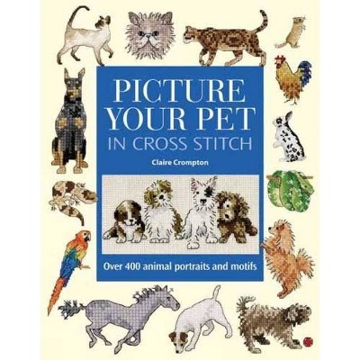 Picture Your Pet in Cross Stitch - by  Claire Crompton (Hardcover)