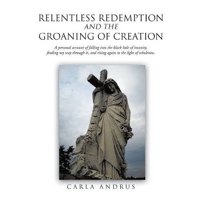 Relentless Redemption and the Groaning of Creation - by  Carla Andrus (Paperback)