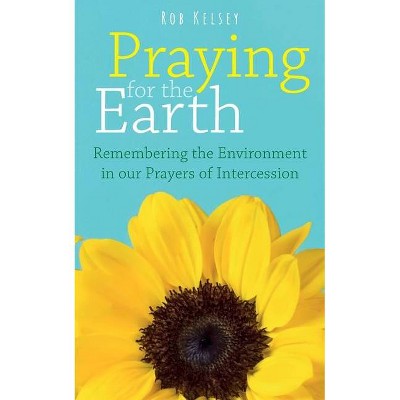 Praying for the Earth - by  Rob Kelsey (Paperback)