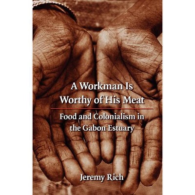 A Workman Is Worthy of His Meat - (France Overseas: Studies in Empire and Decolonization) by  Jeremy Rich (Paperback)