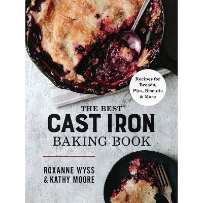 The Best Cast Iron Baking Book - by  Roxanne Wyss & Kathy Moore (Paperback)