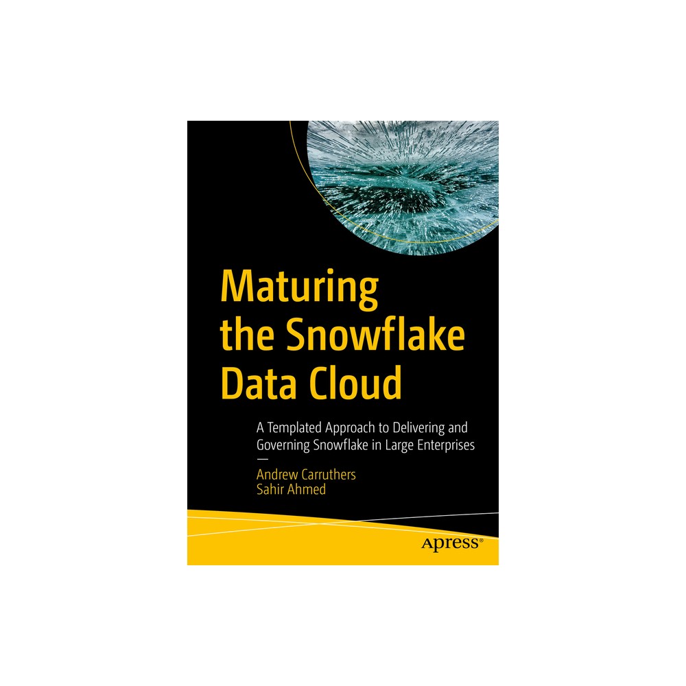 Maturing the Snowflake Data Cloud - by Andrew Carruthers & Sahir Ahmed (Paperback)