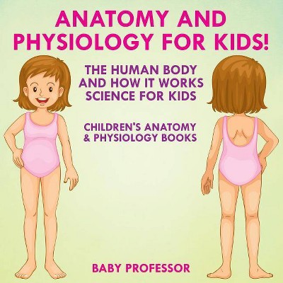 Anatomy and Physiology for Kids! The Human Body and it Works - by  Baby Professor (Paperback)