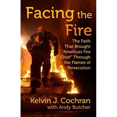 Facing the Fire - by  Kelvin J Cochran (Hardcover)