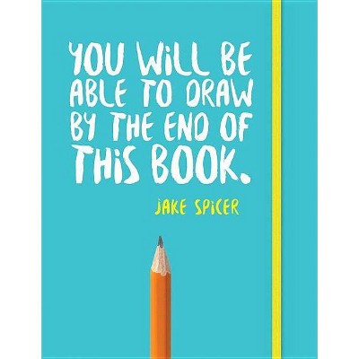  You Will Be Able to Draw by the End of This Book - by  Jake Spicer (Paperback) 