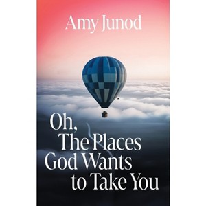 Oh, the Places God Wants to Take You - by  Amy Junod (Paperback) - 1 of 1