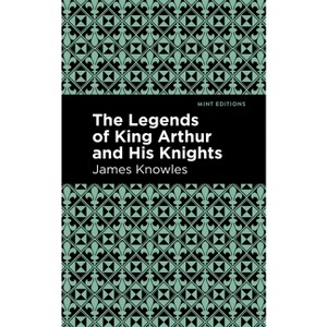 The Legends of King Arthur and His Knights - (Mint Editions (Folklore and Legend)) by  James Knowles (Hardcover) - 1 of 1
