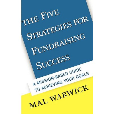 The Five Strategies for Fundraising Success: A Mission-Based Guide to Achieving Your Goals - (Mal Warwick Fundraising) by  Mal Warwick (Hardcover)