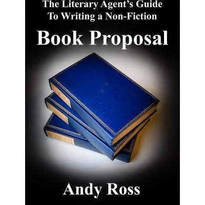 The Literary Agent's Guide to Writing a Non-Fiction Book Proposal - by  Andy Ross (Paperback)