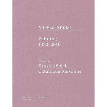 Michael Müller. Ernstes Spiel: Catalogue Raisonné - by  Anne-Marie Bonnet & Tobias Vogt (Hardcover)