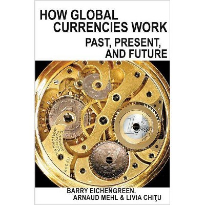 How Global Currencies Work - by  Barry Eichengreen & Arnaud Mehl & Livia Chitu (Hardcover)