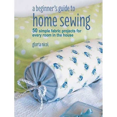 A Beginner's Guide to Home Sewing - by  Gloria Nicol (Paperback)