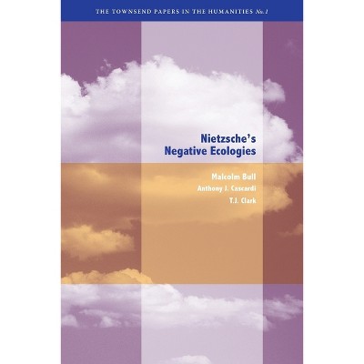 Nietzsche's Negative Ecologies - (Berkeley Forum in the Humanities) by  Malcolm Bull & Anthony J Cascardi & T J Clark (Paperback)
