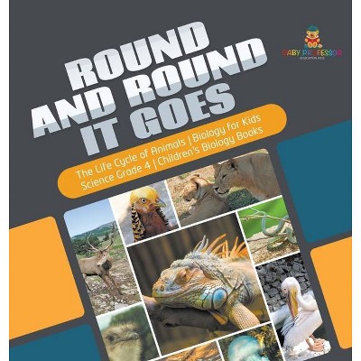 Round and Round It Goes - The Life Cycle of Animals - Biology for Kids - Science Grade 4 - Children's Biology Books - by  Baby Professor (Hardcover)