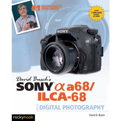 David Busch's Sony Alpha A68/Ilca-68 Guide to Digital Photography - (The David Busch Camera Guide) by  David D Busch (Paperback)