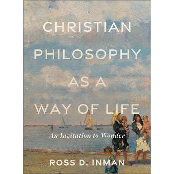 Christian Philosophy as a Way of Life - by  Ross D Inman (Paperback)