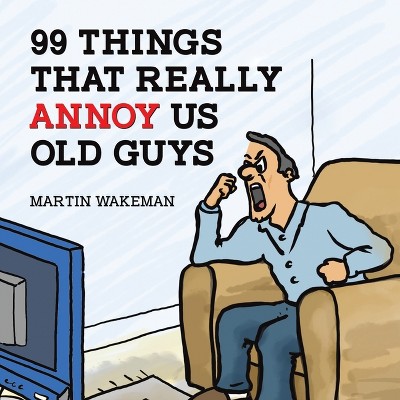99 Things That Really Annoy Us Old Guys - by  Martin Wakeman (Paperback)