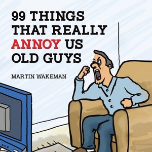 99 Things That Really Annoy Us Old Guys - by  Martin Wakeman (Paperback) - 1 of 1
