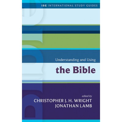 Understanding and Using the Bible - (International Study Guides) by  Christopher J H Wright & Jonathan Lamb (Paperback)