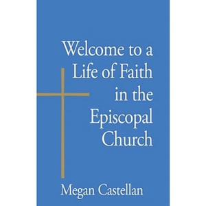 Welcome to a Life of Faith in the Episcopal Church - by  Megan Castellan (Paperback) - 1 of 1
