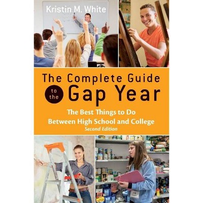 The Complete Guide to the Gap Year - by  Kristin White (Paperback)