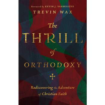 The Thrill of Orthodoxy - by  Trevin Wax (Hardcover)