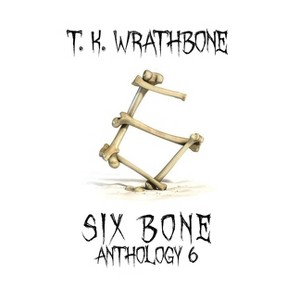 Six Bone - by  T K Wrathbone (Hardcover) - 1 of 1