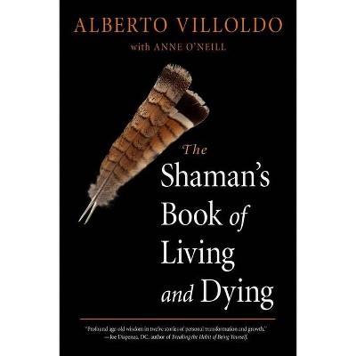 The Shaman's Book of Living and Dying - by  Alberto Villoldo & Anne O'Neill (Paperback)