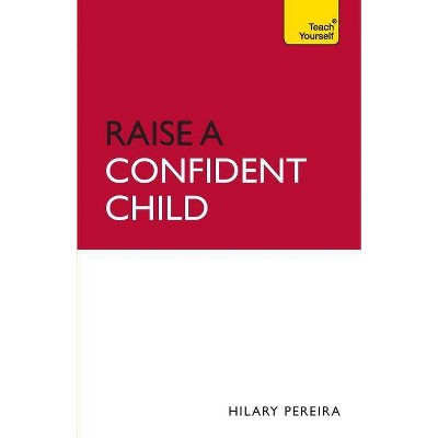 Raise a Confident Child (Teach Yourself) - by  Hilary Pereira (Paperback)