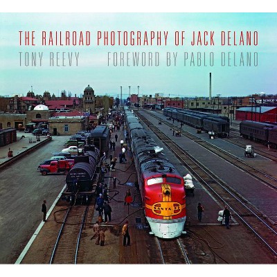 The Railroad Photography of Jack Delano - (Railroads Past and Present) by  Tony Reevy (Hardcover)