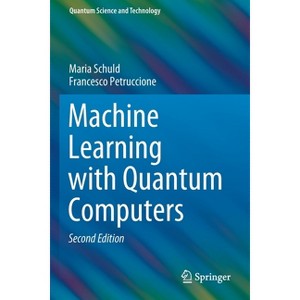 Machine Learning with Quantum Computers - (Quantum Science and Technology) 2nd Edition by  Maria Schuld & Francesco Petruccione (Paperback) - 1 of 1