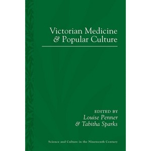 Victorian Medicine and Popular Culture - (Sci & Culture in the Nineteenth Century) by  Louise Penner & Tabitha Sparks (Paperback) - 1 of 1
