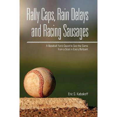 Rally Caps, Rain Delays, and Racing Sausages - by  Eric Kabakoff (Paperback)