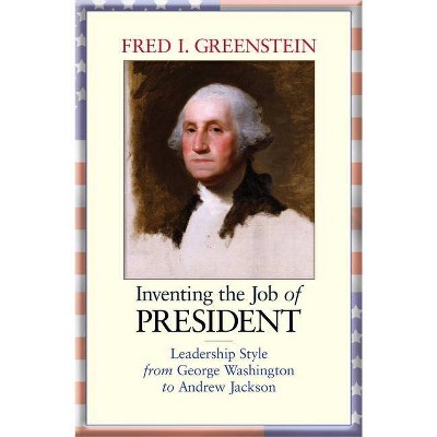 Inventing the Job of President - by  Fred I Greenstein (Hardcover)