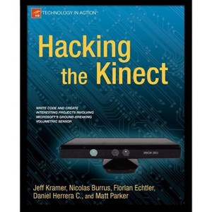 Hacking the Kinect - (Technology in Action) by  Jeff Kramer & Matt Parker & Daniel Castro & Nicolas Burrus & Florian Echtler (Paperback) - 1 of 1