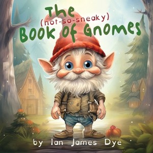 The (not-so-sneaky) Book of Gnomes - by Ian James Dye - 1 of 1