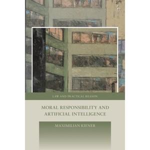 Moral Responsibility and Artificial Intelligence - (Law and Practical Reason) by  Maximilian Kiener (Hardcover) - 1 of 1