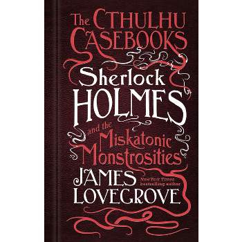 Sherlock Holmes and the Miskatonic Monstrosities - (Cthulhu Casebooks) by  James Lovegrove (Paperback)