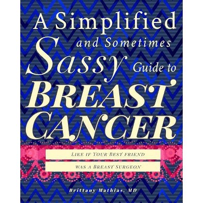 A Simplified and Sometimes Sassy Guide to Breast Cancer - by  Brittany Mathias (Paperback)