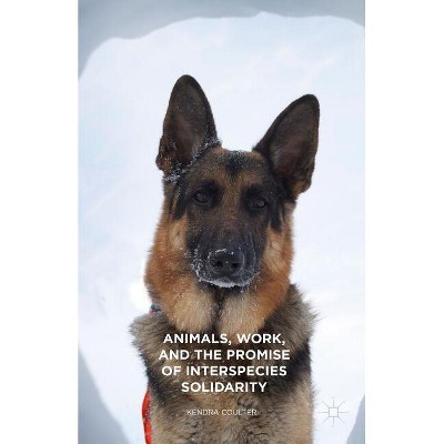 Animals, Work, and the Promise of Interspecies Solidarity - by  Kendra Coulter (Hardcover)