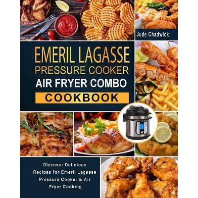 Emeril Lagasse Pressure Cooker Air Fryer Combo Cookbook - by  Jude Chadwick (Paperback)