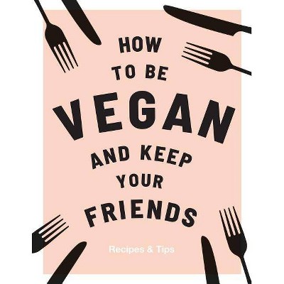 How to Be Vegan and Keep Your Friends - by  Annie Nichols (Hardcover)