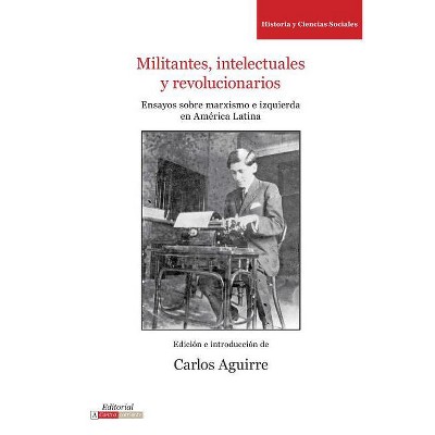 Militantes, Intelectuales Y Revolucionarios - (Literatura y Cultura) by  Carlos Aguirre (Paperback)