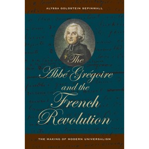 The ABBE Gregoire and the French Revolution - by  Alyssa Goldstein Sepinwall (Paperback) - 1 of 1